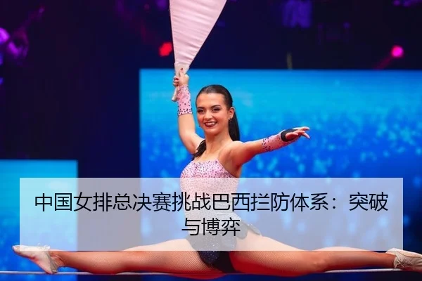 中国女排总决赛挑战巴西拦防体系：突破与博弈