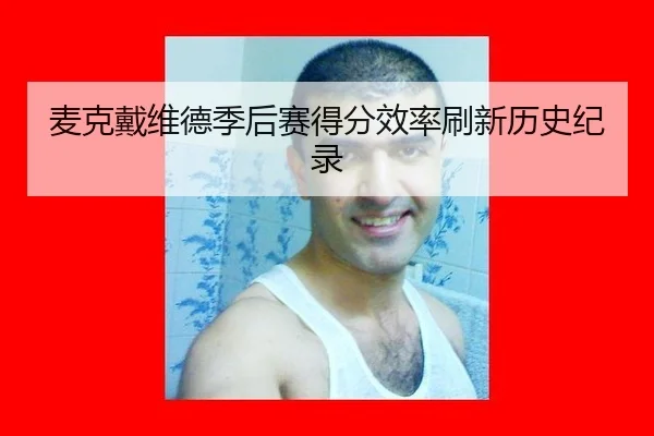 麦克戴维德季后赛得分效率刷新历史纪录