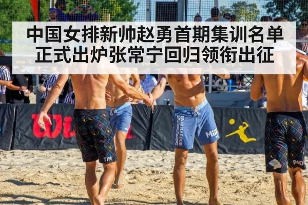 中国女排新帅赵勇首期集训名单正式出炉张常宁回归领衔出征