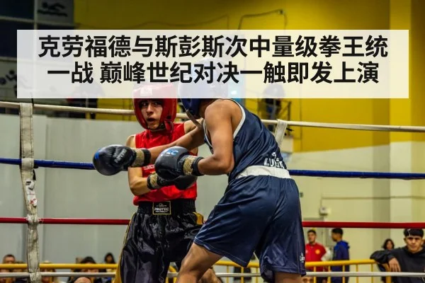 克劳福德与斯彭斯次中量级拳王统一战 巅峰世纪对决一触即发上演
