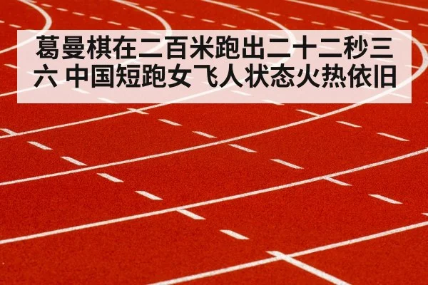 葛曼棋在二百米跑出二十二秒三六 中国短跑女飞人状态火热依旧